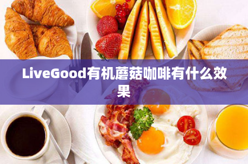 LiveGood有机蘑菇咖啡有什么效果