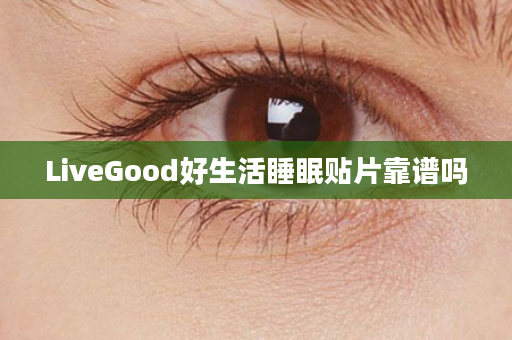 LiveGood好生活睡眠贴片靠谱吗