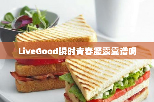 LiveGood瞬时青春凝露靠谱吗