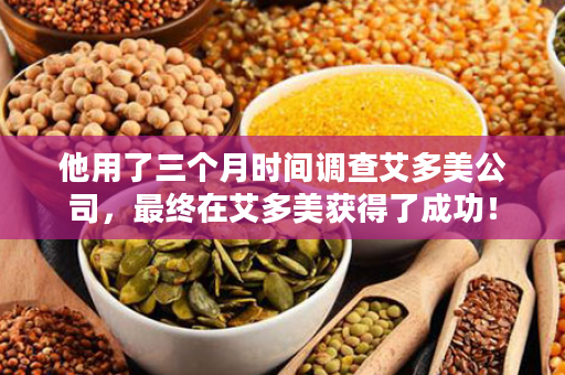 他用了三个月时间调查艾多美公司，最终在艾多美获得了成功！