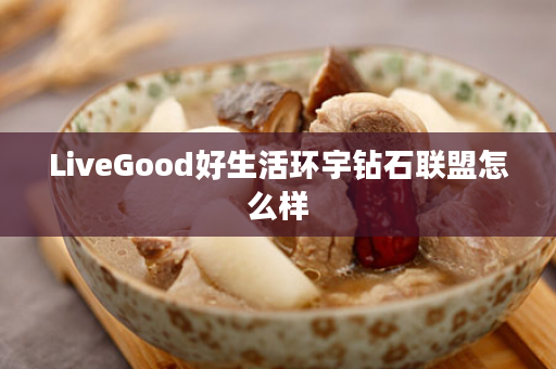LiveGood好生活环宇钻石联盟怎么样
