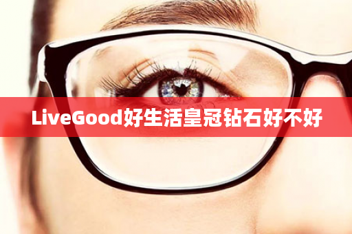 LiveGood好生活皇冠钻石好不好