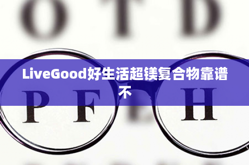 LiveGood好生活超镁复合物靠谱不