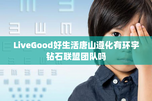 LiveGood好生活唐山遵化有环宇钻石联盟团队吗