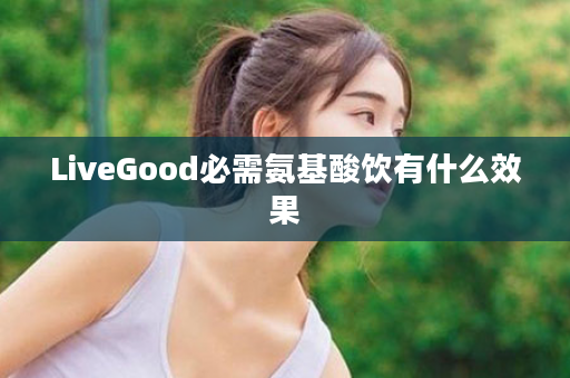 LiveGood必需氨基酸饮有什么效果