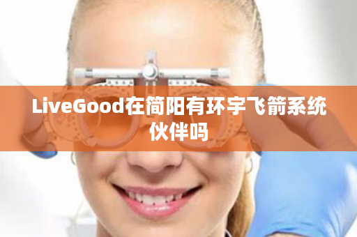 LiveGood在简阳有环宇飞箭系统伙伴吗
