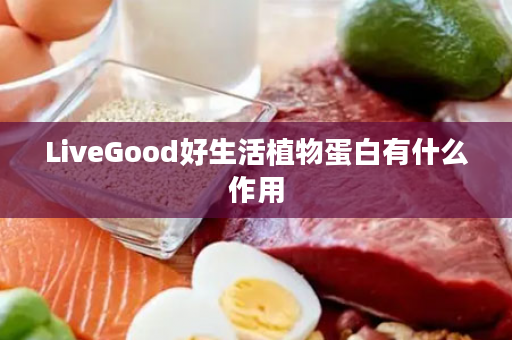 LiveGood好生活植物蛋白有什么作用
