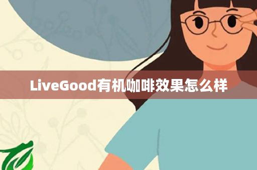 LiveGood有机咖啡效果怎么样