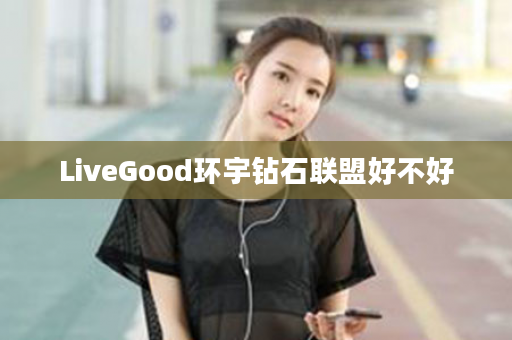 LiveGood环宇钻石联盟好不好