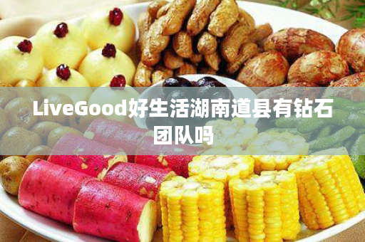 LiveGood好生活湖南道县有钻石团队吗