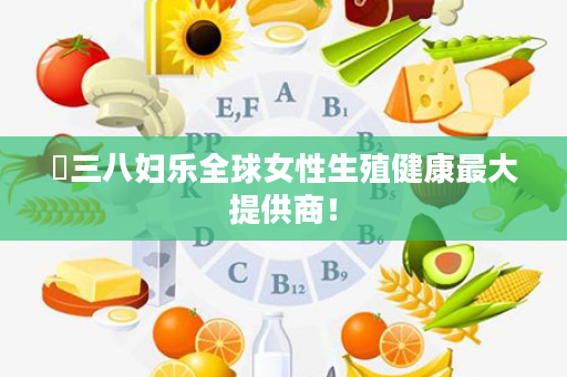 ⏩三八妇乐全球女性生殖健康最大提供商！