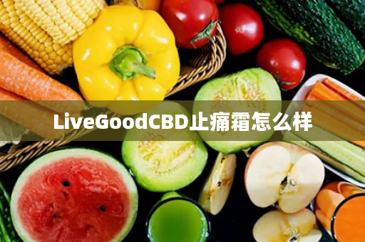 LiveGoodCBD止痛霜怎么样