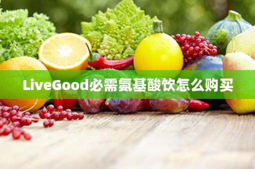 LiveGood必需氨基酸饮怎么购买