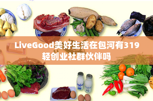 LiveGood美好生活在包河有319轻创业社群伙伴吗