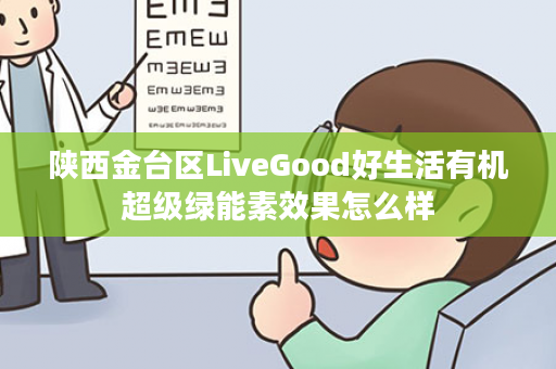 陕西金台区LiveGood好生活有机超级绿能素效果怎么样