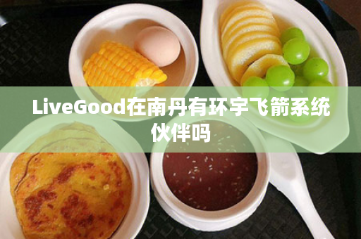 LiveGood在南丹有环宇飞箭系统伙伴吗