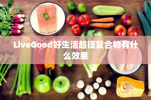 LiveGood好生活超镁复合物有什么效果