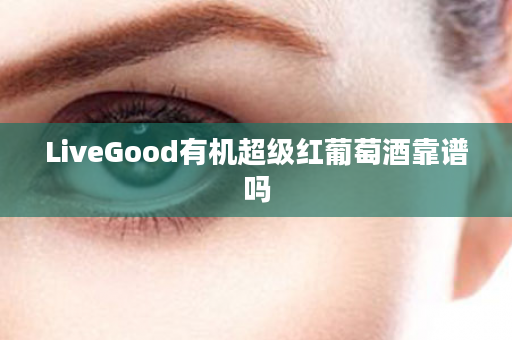 LiveGood有机超级红葡萄酒靠谱吗
