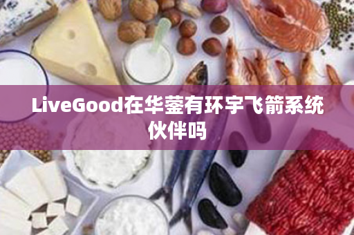 LiveGood在华蓥有环宇飞箭系统伙伴吗