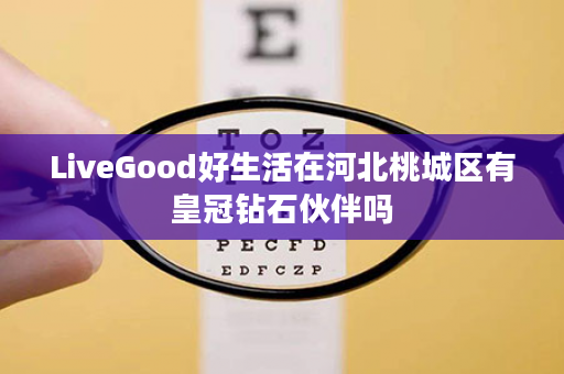 LiveGood好生活在河北桃城区有皇冠钻石伙伴吗