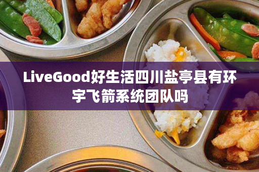 LiveGood好生活四川盐亭县有环宇飞箭系统团队吗