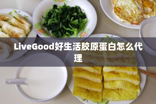 LiveGood好生活胶原蛋白怎么代理