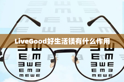 LiveGood好生活镁有什么作用