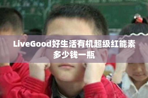 LiveGood好生活有机超级红能素多少钱一瓶