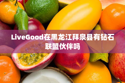 LiveGood在黑龙江拜泉县有钻石联盟伙伴吗