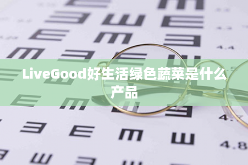 LiveGood好生活绿色蔬菜是什么产品