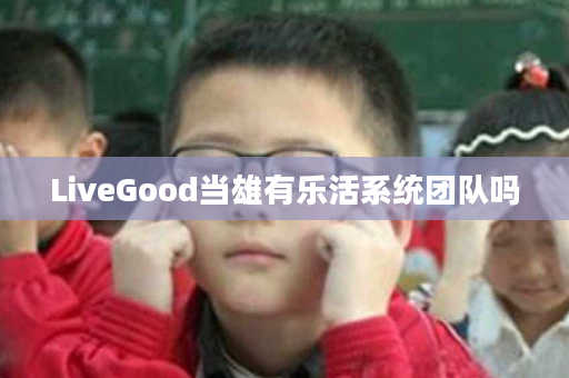LiveGood当雄有乐活系统团队吗