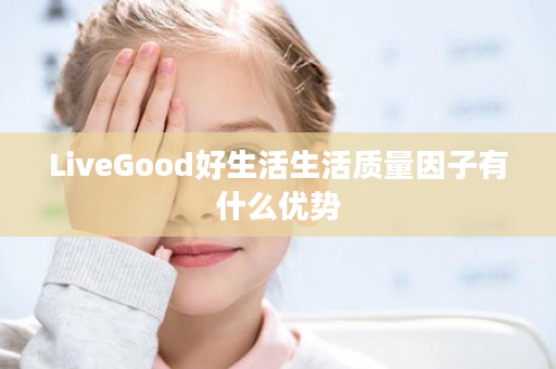 LiveGood好生活生活质量因子有什么优势