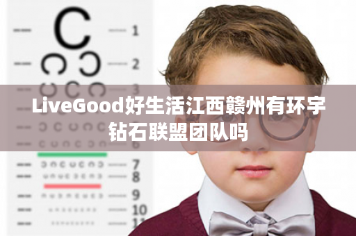 LiveGood好生活江西赣州有环宇钻石联盟团队吗