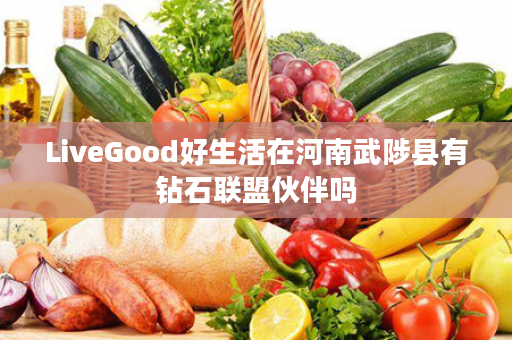 LiveGood好生活在河南武陟县有钻石联盟伙伴吗