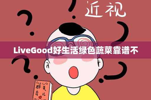 LiveGood好生活绿色蔬菜靠谱不