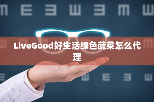 LiveGood好生活绿色蔬菜怎么代理