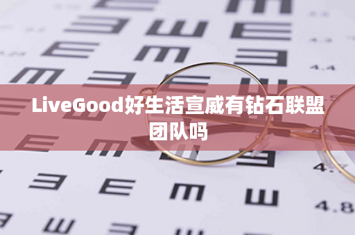 LiveGood好生活宣威有钻石联盟团队吗