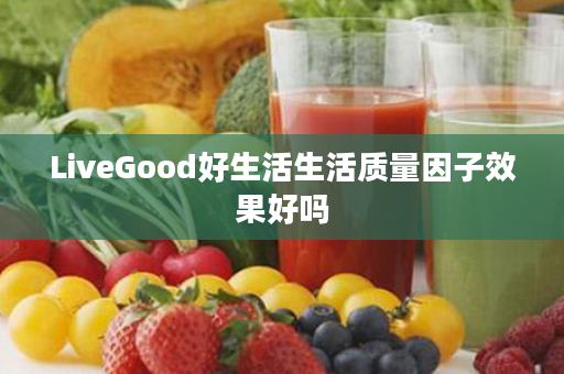 LiveGood好生活生活质量因子效果好吗