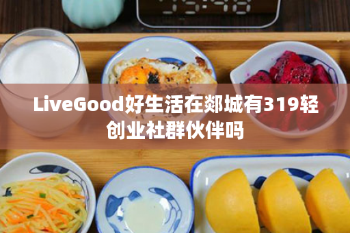 LiveGood好生活在郯城有319轻创业社群伙伴吗