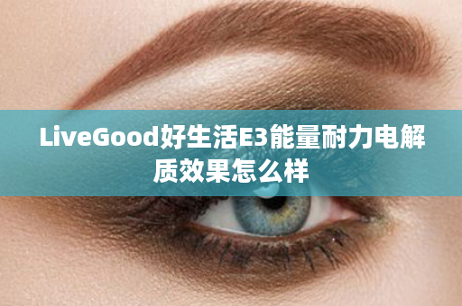 LiveGood好生活E3能量耐力电解质效果怎么样