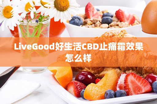 LiveGood好生活CBD止痛霜效果怎么样