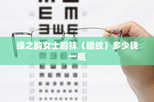 绿之韵女士船袜（暗纹）多少钱一瓶