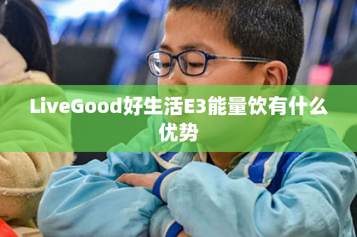 LiveGood好生活E3能量饮有什么优势