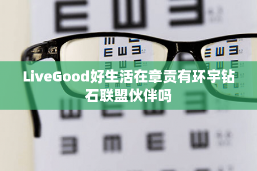 LiveGood好生活在章贡有环宇钻石联盟伙伴吗