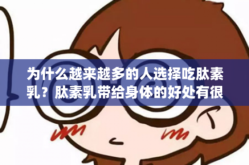为什么越来越多的人选择吃肽素乳？肽素乳带给身体的好处有很多，体重减轻、皮肤变好、便秘改善……坚持肽素乳一个月，你可能会收获惊喜！