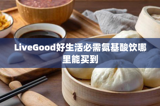 LiveGood好生活必需氨基酸饮哪里能买到