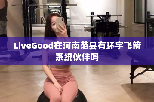 LiveGood在河南范县有环宇飞箭系统伙伴吗