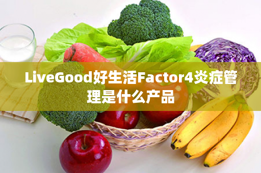 LiveGood好生活Factor4炎症管理是什么产品