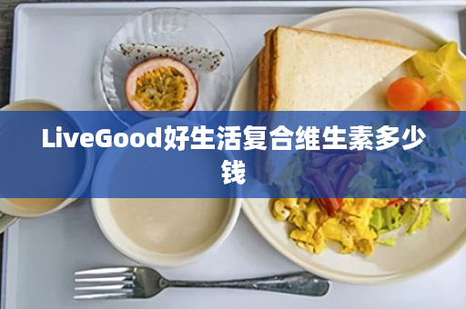 LiveGood好生活复合维生素多少钱