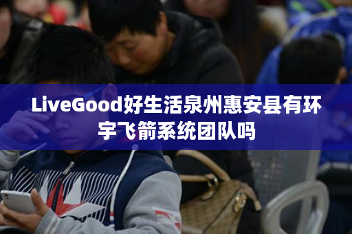 LiveGood好生活泉州惠安县有环宇飞箭系统团队吗